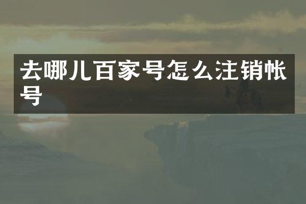 去哪儿百家号怎么注销帐号