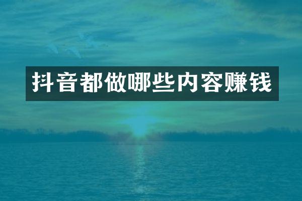 抖音都做哪些内容赚钱