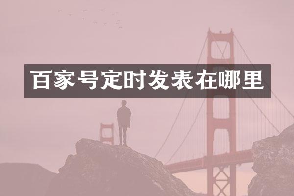 百家号定时发表在哪里