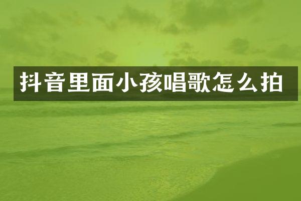 抖音里面小孩唱歌怎么拍