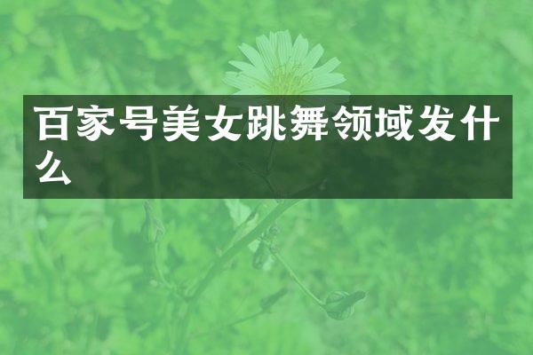 百家号跳舞领域发什么