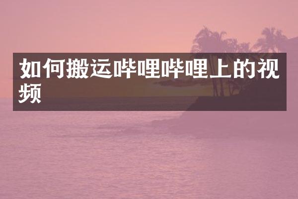 如何搬运哔哩哔哩上的视频