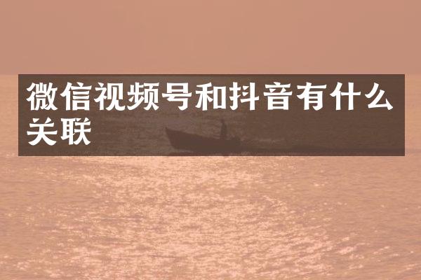微信视频号和抖音有什么关联