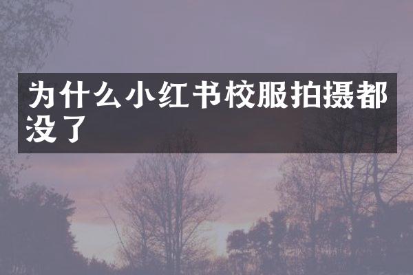 为什么小红书校服拍摄都没了