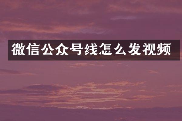微信公众号线怎么发视频