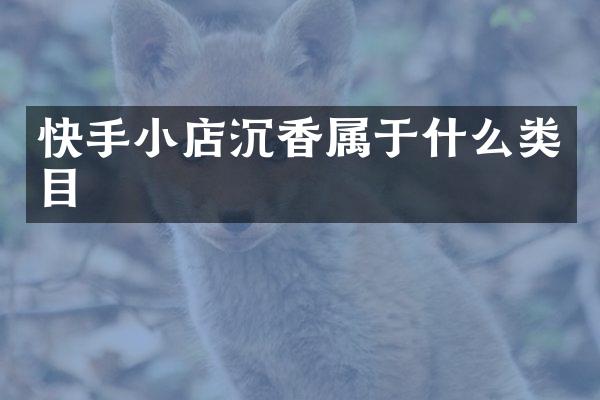 快手小店沉香属于什么类目