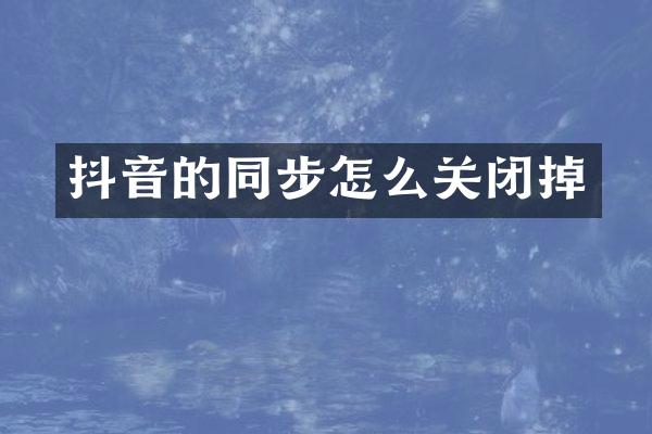 抖音的同步怎么关闭掉