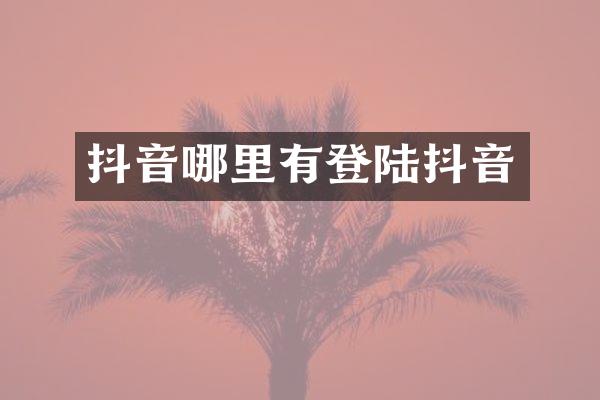 抖音哪里有登陆抖音
