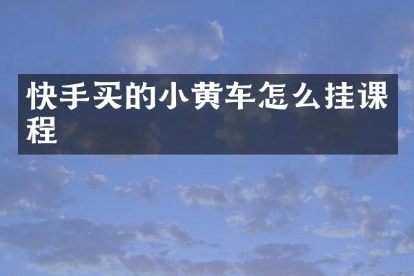 快手买的小黄车怎么挂课程