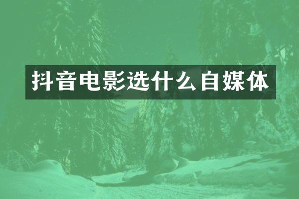 抖音电影选什么自媒体