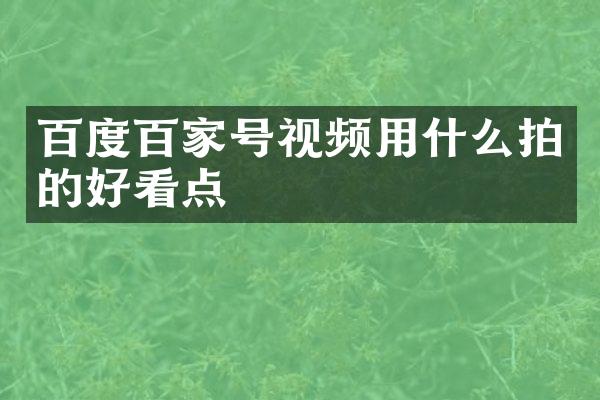 百度百家号视频用什么拍的好看点