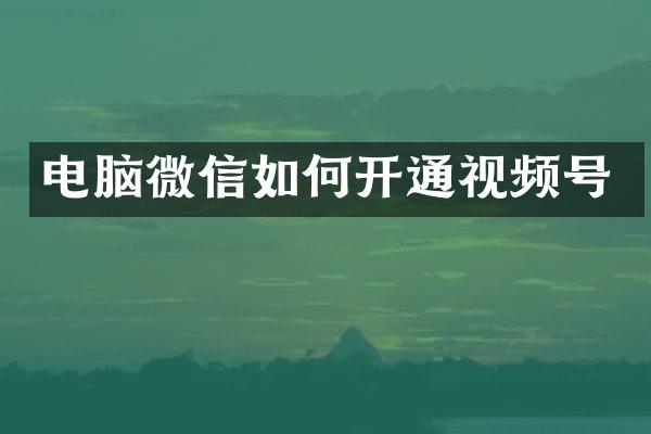 电脑微信如何开通视频号