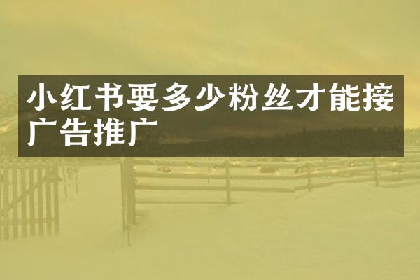 小红书要多少粉丝才能接广告推广