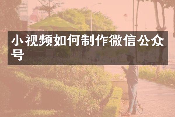 小视频如何制作微信公众号