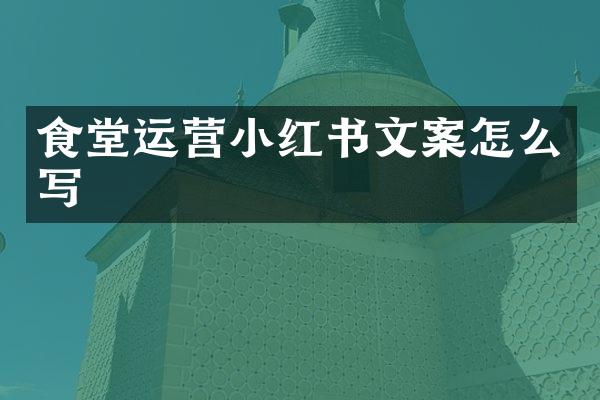 食堂运营小红书文案怎么写