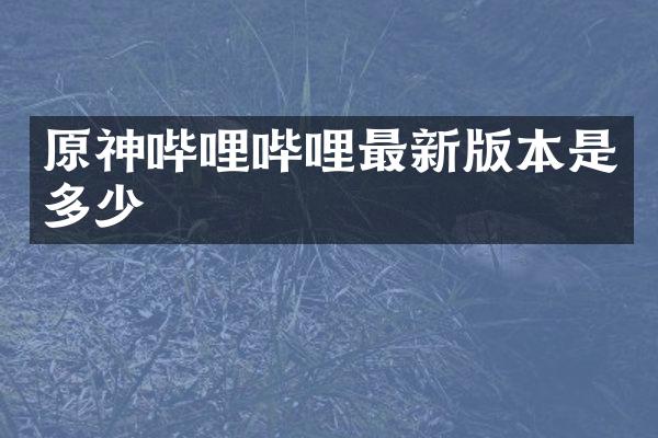 原神哔哩哔哩最新版本是多少