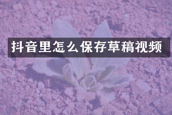 抖音里怎么保存草稿视频