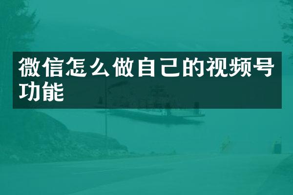 微信怎么做自己的视频号功能