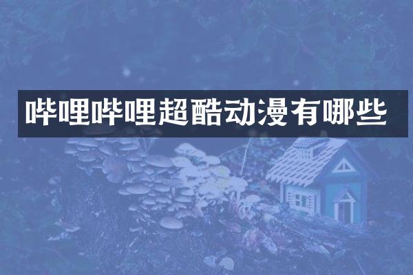 哔哩哔哩超酷动漫有哪些
