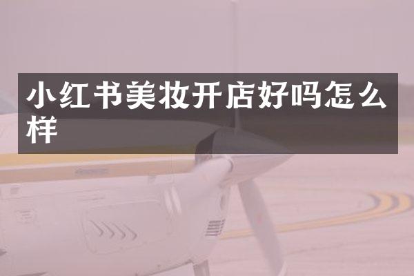 小红书美妆开店好吗怎么样