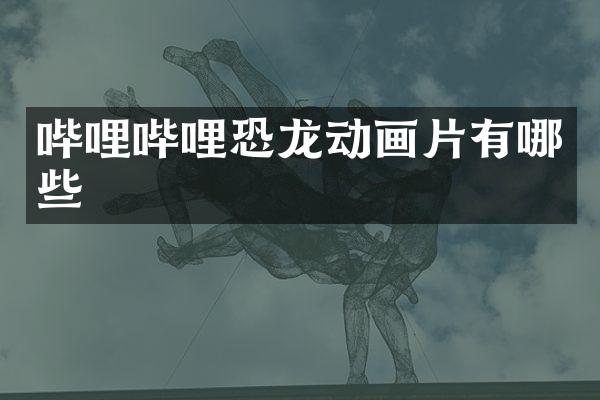 哔哩哔哩恐龙动画片有哪些