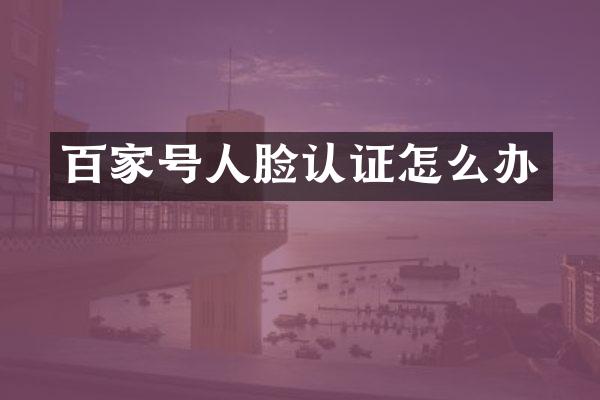 百家号人脸认证怎么办
