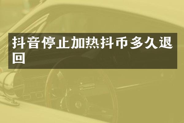 抖音停止加热抖币多久退回