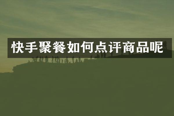 快手聚餐如何点评商品呢