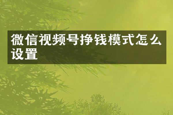 微信视频号挣钱模式怎么设置