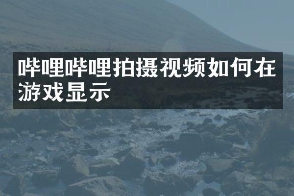 哔哩哔哩拍摄视频如何在游戏显示