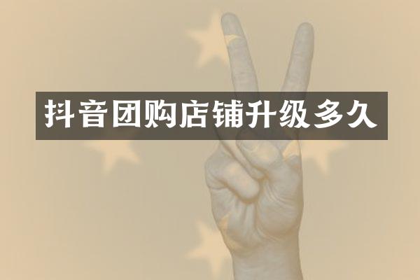 抖音团购店铺升级多久