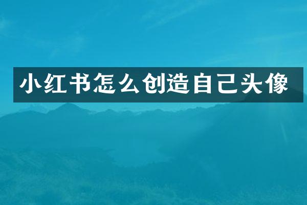 小红书怎么创造自己头像