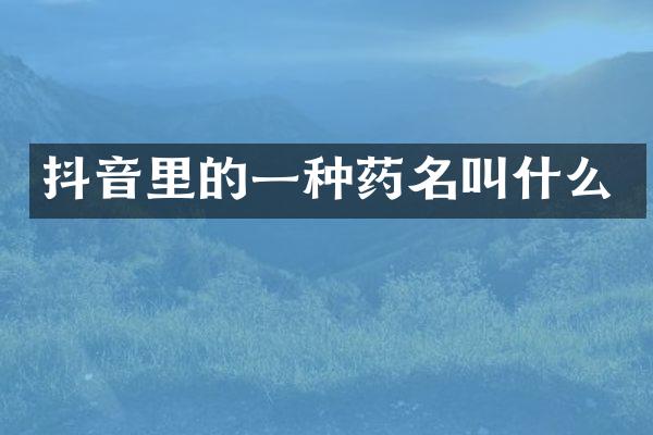 抖音里的一种药名叫什么