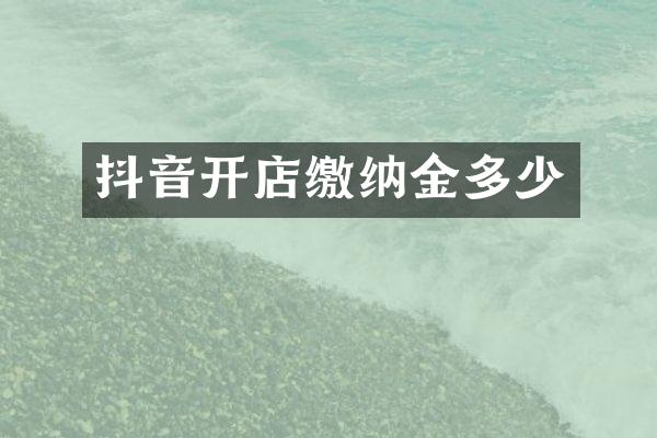 抖音开店缴纳金多少