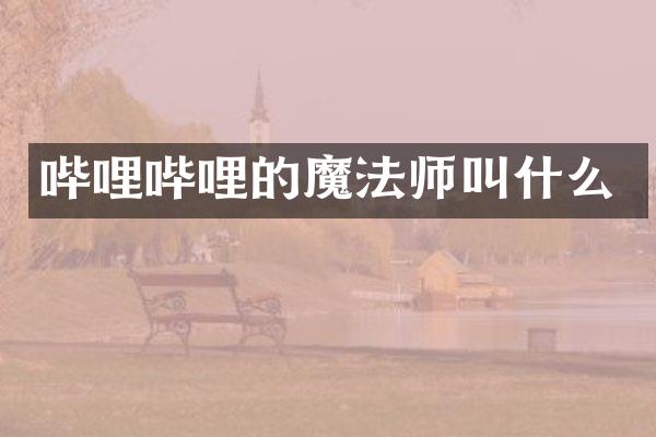 哔哩哔哩的魔法师叫什么