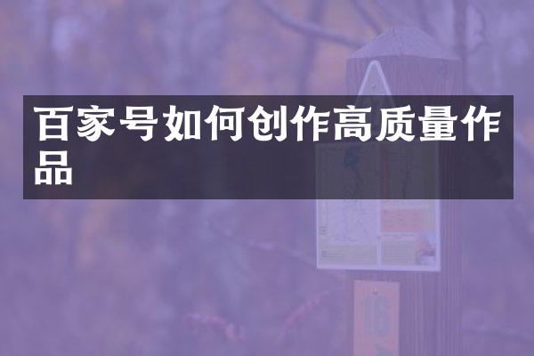 百家号如何创作高质量作品