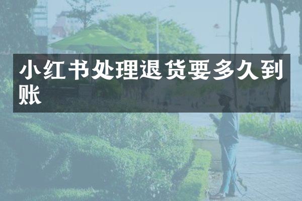 小红书处理退货要多久到账