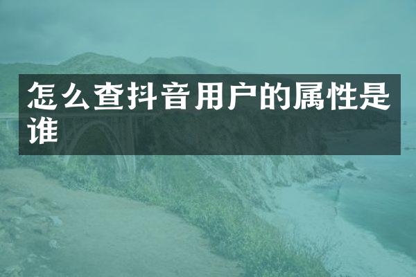 怎么查抖音用户的属性是谁