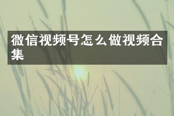 微信视频号怎么做视频