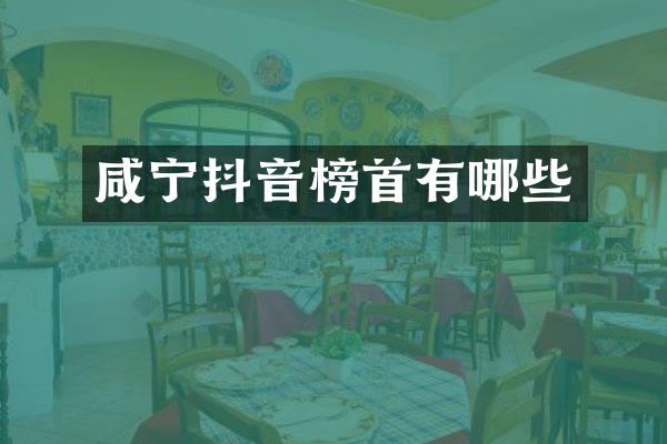 咸宁抖音榜首有哪些