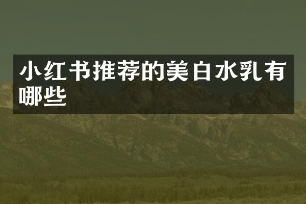 小红书推荐的美白水乳有哪些
