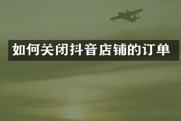 如何关闭抖音店铺的订单
