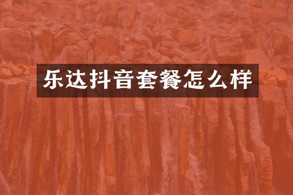 乐达抖音套餐怎么样
