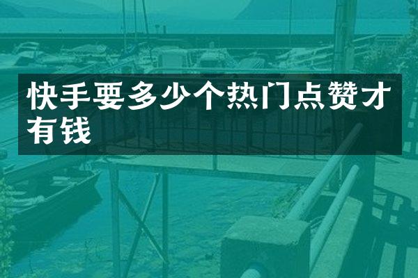 快手要多少个热门点赞才有钱