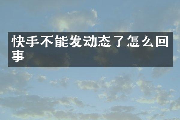 快手不能发动态了怎么回事