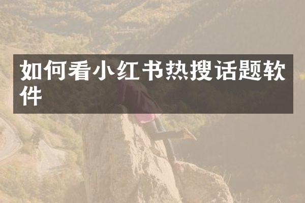 如何看小红书热搜话题软件