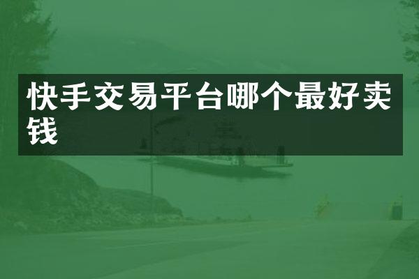 快手交易平台哪个最好卖钱