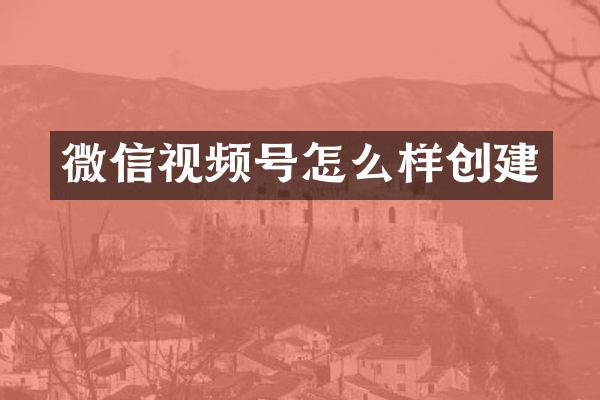 微信视频号怎么样创建