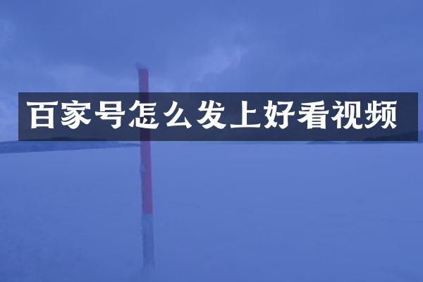 百家号怎么发上好看视频