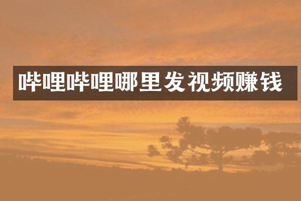 哔哩哔哩哪里发视频赚钱